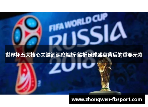 世界杯五大核心关键词深度解析 解析足球盛宴背后的重要元素