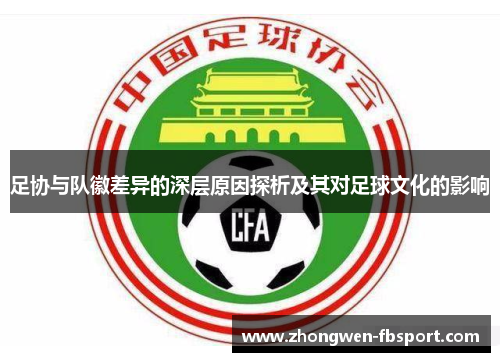 足协与队徽差异的深层原因探析及其对足球文化的影响 足协与队徽差异的深层原因探析及其对足球文化的影响