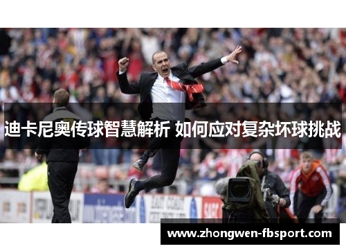 迪卡尼奥传球智慧解析 如何应对复杂坏球挑战 迪卡尼奥传球智慧解析 如何应对复杂坏球挑战