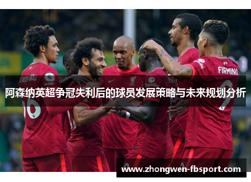 阿森纳英超争冠失利后的球员发展策略与未来规划分析