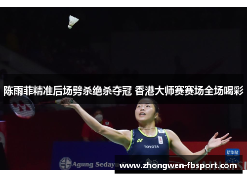 陈雨菲精准后场劈杀绝杀夺冠 香港大师赛赛场全场喝彩 陈雨菲精准后场劈杀绝杀夺冠 香港大师赛赛场全场喝彩