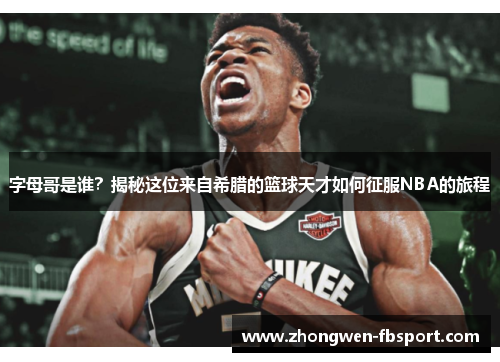 字母哥是谁?揭秘这位来自希腊的篮球天才如何征服NBA的旅程 字母哥是谁?揭秘这位来自希腊的篮球天才如何征服NBA的旅程