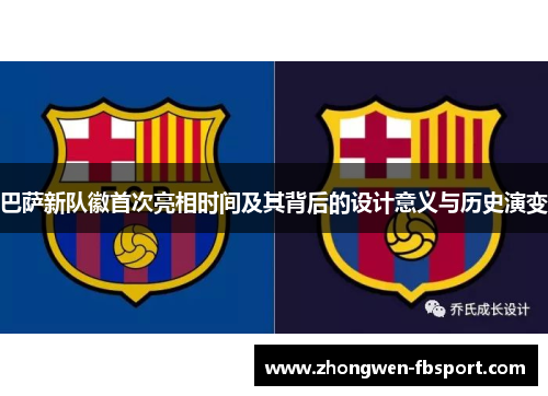 巴萨新队徽首次亮相时间及其背后的设计意义与历史演变 巴萨新队徽首次亮相时间及其背后的设计意义与历史演变