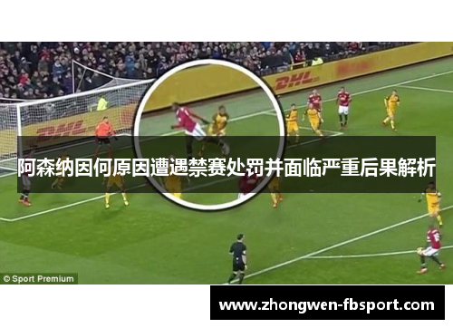 阿森纳因何原因遭遇禁赛处罚并面临严重后果解析