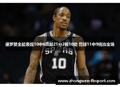 德罗赞全能表现10中6贡献21分2板10助 罚球11中9统治全场