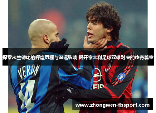 探索米兰德比的辉煌历程与深远影响 揭开意大利足球双雄对决的传奇篇章
