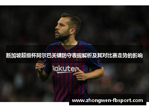 新加坡超级杯阿尔巴关键防守表现解析及其对比赛走势的影响