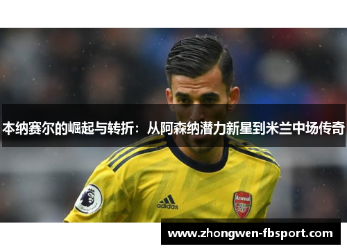 本纳赛尔的崛起与转折：从阿森纳潜力新星到米兰中场传奇