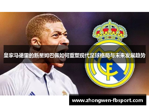 皇家马德里的新星姆巴佩如何重塑现代足球格局与未来发展趋势
