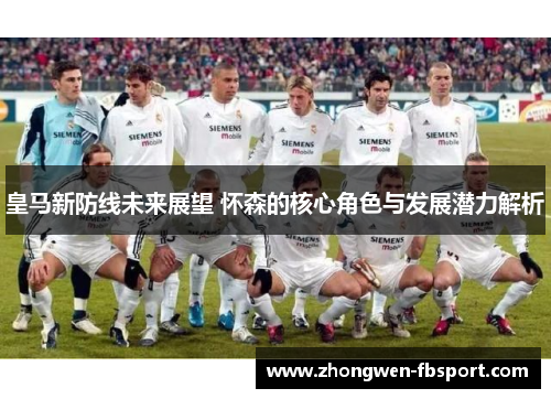 皇马新防线未来展望 怀森的核心角色与发展潜力解析