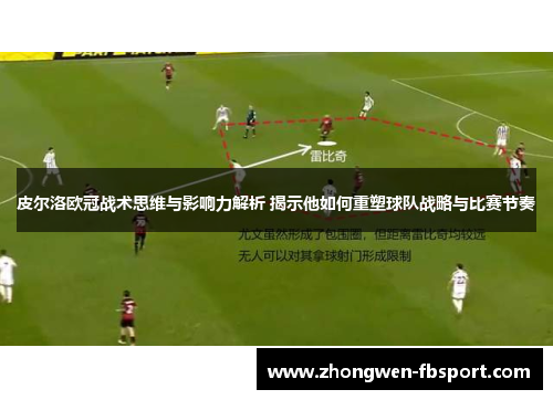 皮尔洛欧冠战术思维与影响力解析 揭示他如何重塑球队战略与比赛节奏