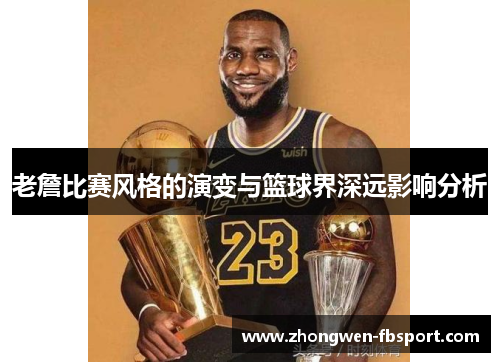 老詹比赛风格的演变与篮球界深远影响分析