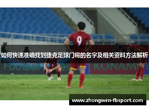 如何快速准确找到捷克足球门将的名字及相关资料方法解析 如何快速准确找到捷克足球门将的名字及相关资料方法解析