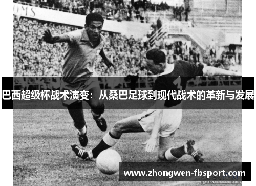 巴西超级杯战术演变：从桑巴足球到现代战术的革新与发展