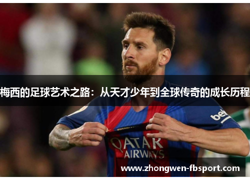 梅西的足球艺术之路:从天才少年到全球传奇的成长历程 梅西的足球艺术之路:从天才少年到全球传奇的成长历程