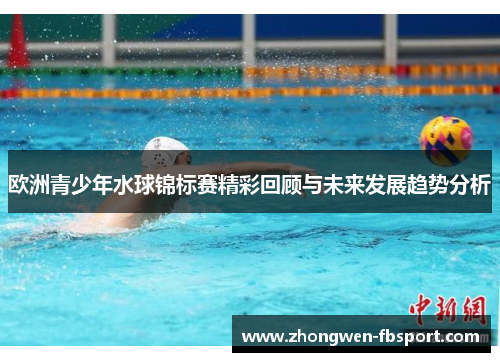 欧洲青少年水球锦标赛精彩回顾与未来发展趋势分析