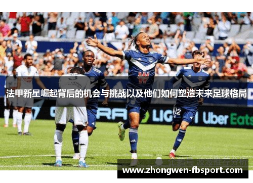 法甲新星崛起背后的机会与挑战以及他们如何塑造未来足球格局