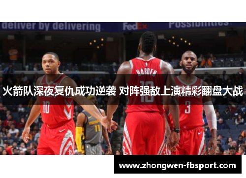 火箭队深夜复仇成功逆袭 对阵强敌上演精彩翻盘大战