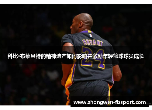 科比·布莱恩特的精神遗产如何影响并激励年轻篮球球员成长