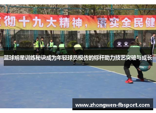 篮球明星训练秘诀成为年轻球员模仿的标杆助力技艺突破与成长