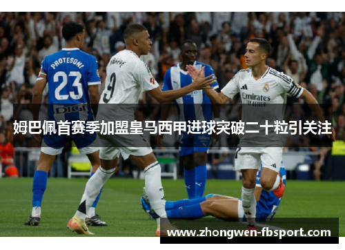 姆巴佩首赛季加盟皇马西甲进球突破二十粒引关注 姆巴佩首赛季加盟皇马西甲进球突破二十粒引关注