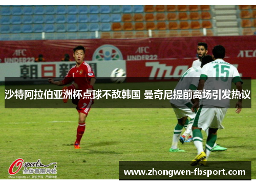沙特阿拉伯亚洲杯点球不敌韩国 曼奇尼提前离场引发热议