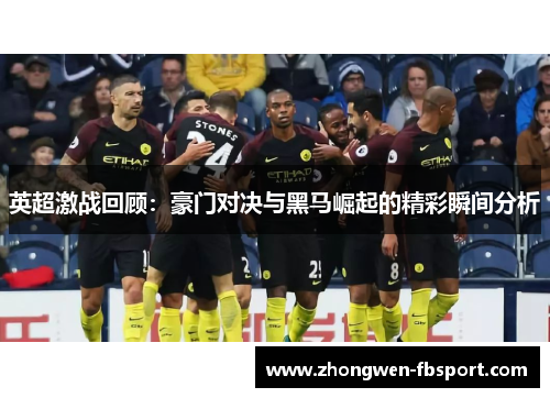 英超激战回顾：豪门对决与黑马崛起的精彩瞬间分析