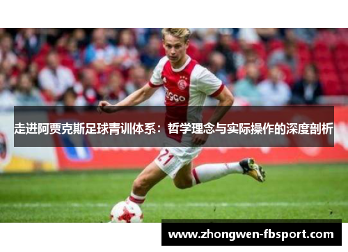 走进阿贾克斯足球青训体系：哲学理念与实际操作的深度剖析