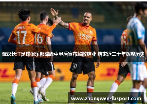 武汉长江足球俱乐部降级中甲后宣布解散结业 结束近二十年辉煌历史 武汉长江足球俱乐部降级中甲后宣布解散结业 结束近二十年辉煌历史