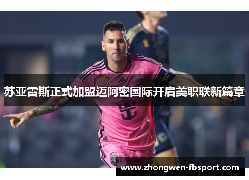 苏亚雷斯正式加盟迈阿密国际开启美职联新篇章 苏亚雷斯正式加盟迈阿密国际开启美职联新篇章