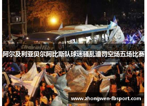 阿尔及利亚贝尔阿比斯队球迷骚乱遭罚空场五场比赛 阿尔及利亚贝尔阿比斯队球迷骚乱遭罚空场五场比赛