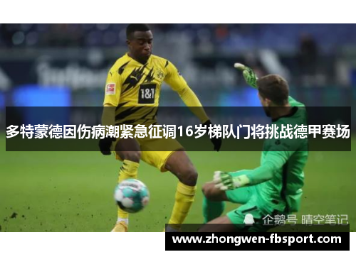 多特蒙德因伤病潮紧急征调16岁梯队门将挑战德甲赛场 多特蒙德因伤病潮紧急征调16岁梯队门将挑战德甲赛场